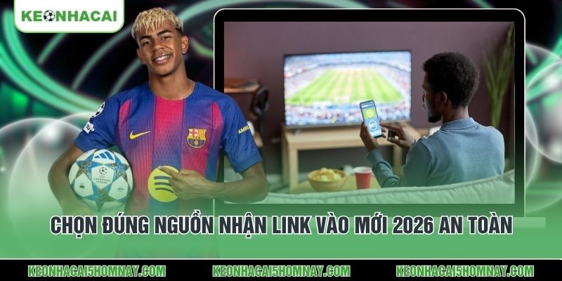 Chọn đúng nguồn nhận link vào mới 2026 an toàn