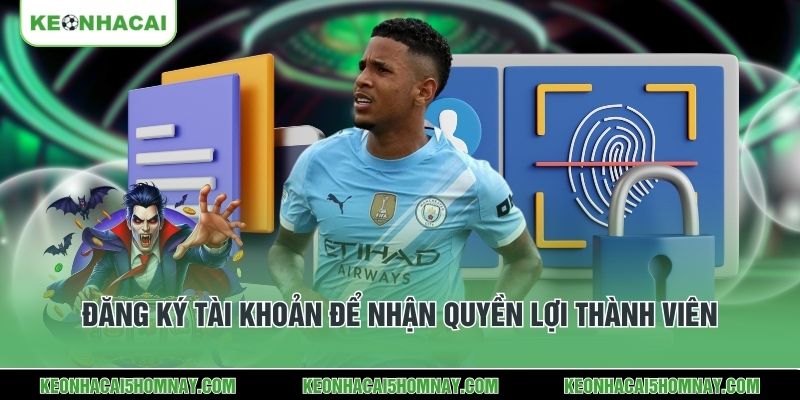 Đăng ký tài khoản để nhận quyền lợi thành viên