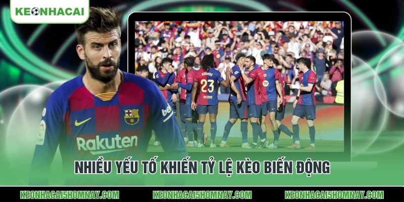 Nhiều yếu tố khiến tỷ lệ kèo biến động