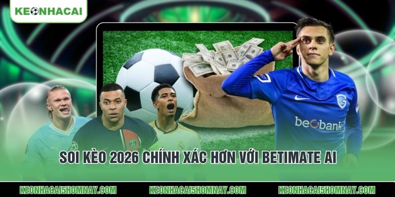 Soi kèo 2026 chính xác hơn với Betimate AI